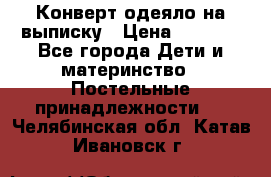 Конверт-одеяло на выписку › Цена ­ 2 300 - Все города Дети и материнство » Постельные принадлежности   . Челябинская обл.,Катав-Ивановск г.